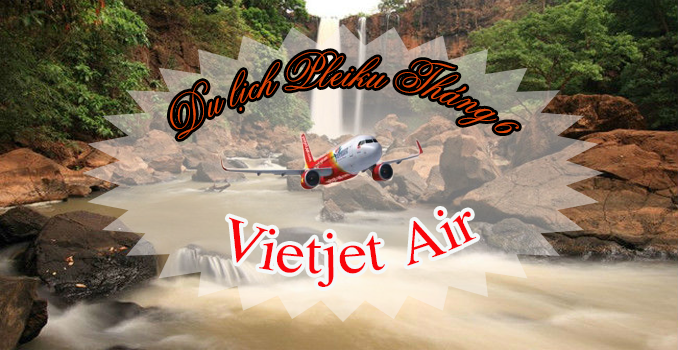 Giá vé máy bay đi Pleiku tháng 6 hãng Vietjet Air
