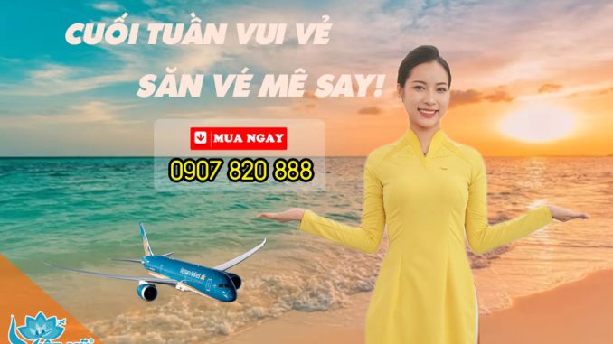 Ưu đãi hấp dẫn mỗi cuối tuần - Săn vé mê say cùng Vietnam Airlines!