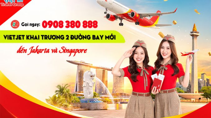 Vietjet khai trương 2 đường bay mới đến Jakarta và Singapore